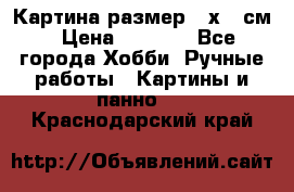 Картина размер 40х60 см › Цена ­ 6 500 - Все города Хобби. Ручные работы » Картины и панно   . Краснодарский край